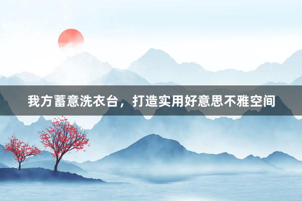 我方蓄意洗衣台，打造实用好意思不雅空间