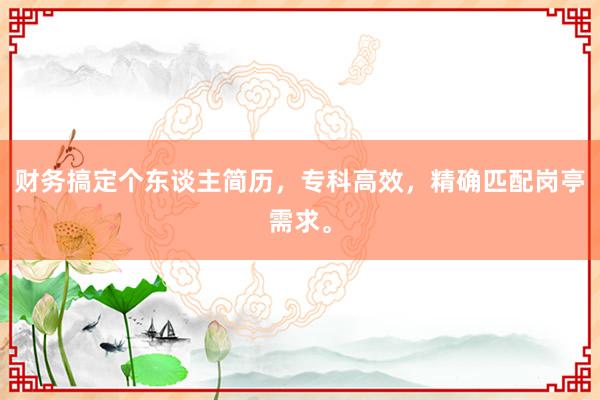 财务搞定个东谈主简历，专科高效，精确匹配岗亭需求。