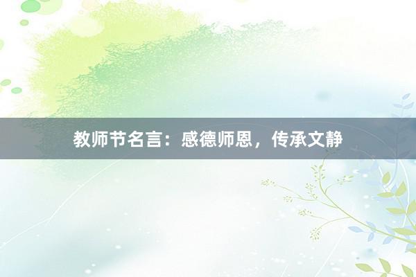 教师节名言:感德师恩,传承文静